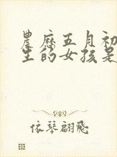 农历五月初六出生的女孩是什么命