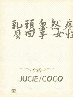 乳头忽然疼是怎么回事 女性