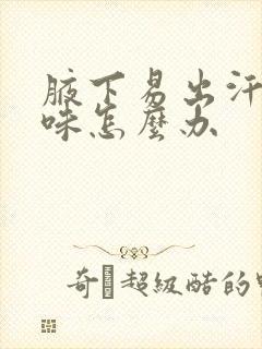 腋下易出汗有异味怎么办