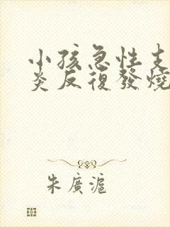 小孩急性支气管炎反复发烧怎么办啊