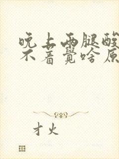 晚上两腿酸困睡不着觉啥原因