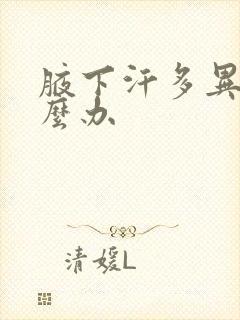 腋下汗多异味怎么办