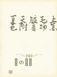 夏天腋毛上有黄色附着物怎么去除