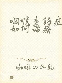 咽喉炎的症状及如何治疗