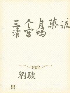 三个月药流还要清宫吗封面