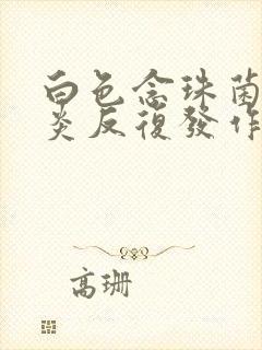 白色念珠菌性阴炎反复发作怎么办