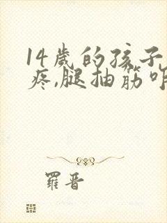 14岁的孩子腿疼,腿抽筋咋办