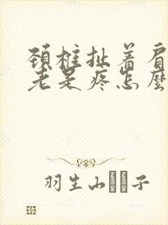 颈椎扯着肩胛骨老是疼怎么回事封面