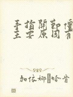 手指关节僵硬的主要原因有哪些