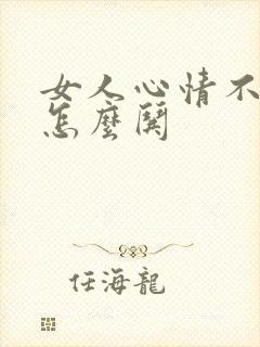 女人心情不好了怎么哄