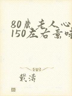 80岁老人心率150左右意味着什么