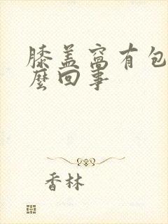 膝盖窝有包是怎么回事