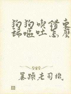 狗狗吃错东西拉稀呕吐怎么办