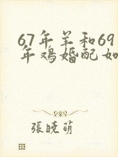 67年羊和69年鸡婚配如何