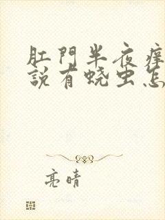 肛门半夜痒医生说有蛲虫怎么治疗好