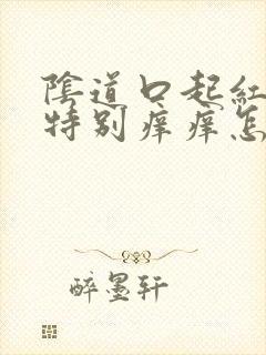 阴道口起红肉刺特别痒痒怎么回事