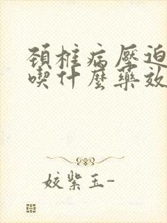 颈椎病压迫头疼吃什么药效果好