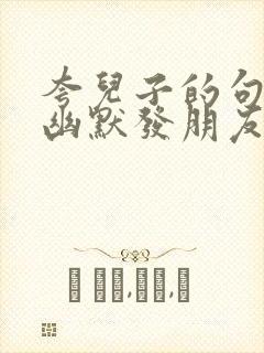 夸儿子的句子带幽默发朋友圈