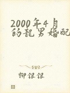 2000年4月的龙男婚配属相