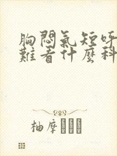 胸闷气短呼吸困难看什么科