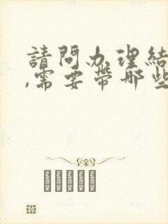 请问办理结婚证,需要带哪些证件?