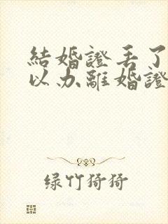 结婚证丢了还可以办离婚证吗?