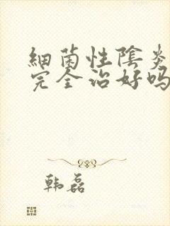 细菌性阴炎可以完全治好吗