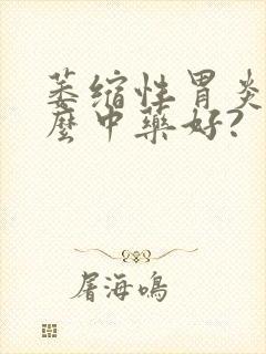 萎缩性胃炎吃什么中药好?