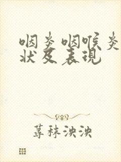 咽炎咽喉炎的症状及表现