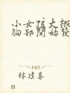 小女孩大概几岁胸部开始发育