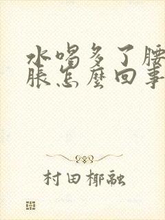 水喝多了腰部酸胀怎么回事