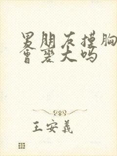 男朋友摸胸真的会变大吗封面