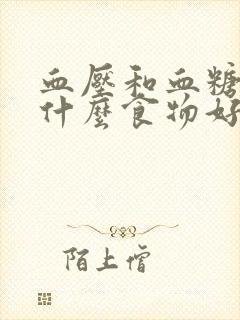 血压和血糖高吃什么食物好