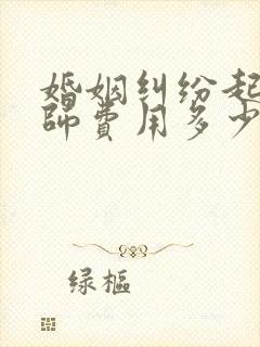 婚姻纠纷起诉律师费用多少