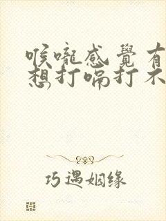 喉咙感觉有点堵想打嗝打不出来