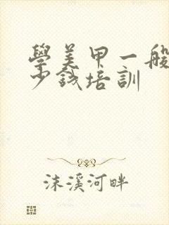 学美甲一般要多少钱培训