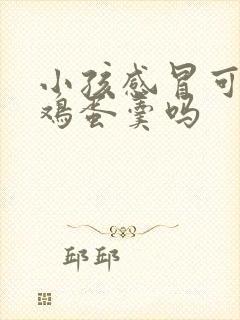 小孩感冒可以吃鸡蛋羹吗