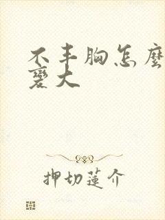 不丰胸怎么使胸变大