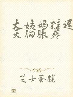 大姨妈推迟10天胸胀疼