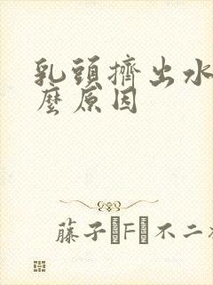 乳头挤出水是什么原因