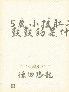 5岁小孩肚子胀鼓鼓的是什么原因