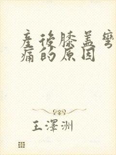 产后膝盖弯曲疼痛的原因