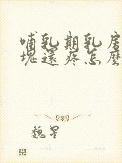 哺乳期乳房有硬块还疼怎么回事