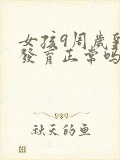 女孩9周岁乳房发育正常吗?