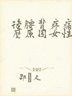 后腰背疼痛是什么原因女性