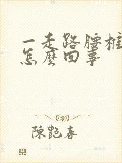 一走路腰椎就疼怎么回事