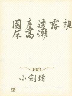 国产透露视频叫床高潮