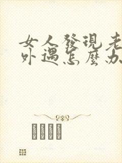 女人发现老公有外遇怎么办