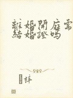 离婚开庭需要带结婚证吗