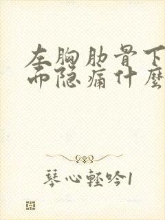 左胸肋骨下面侧面隐痛什么原因封面